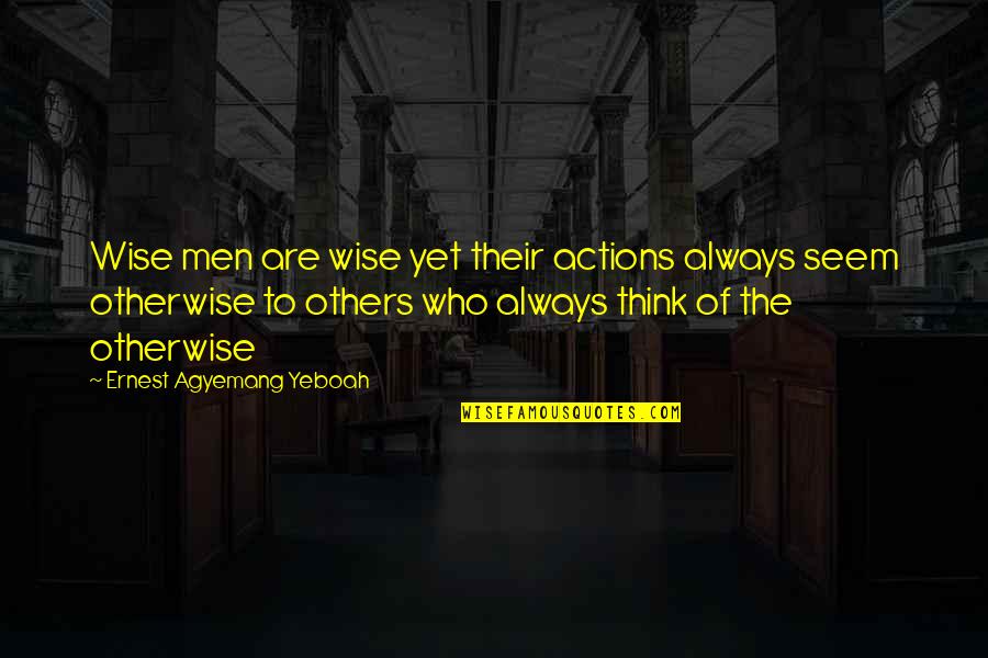 Thoughts Of Life Quotes By Ernest Agyemang Yeboah: Wise men are wise yet their actions always Thoughts Of Life Quotes By Ernest Agyemang Yeboah: Wise men are wise yet their actions always