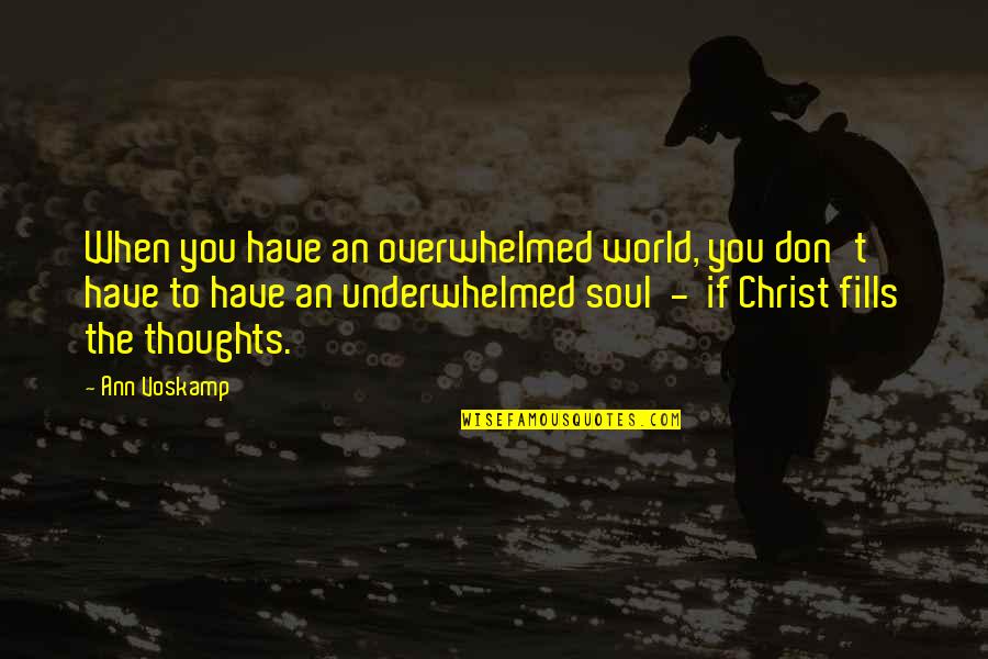 Thoughts Of Our Soul Quotes By Ann Voskamp: When you have an overwhelmed world, you don't