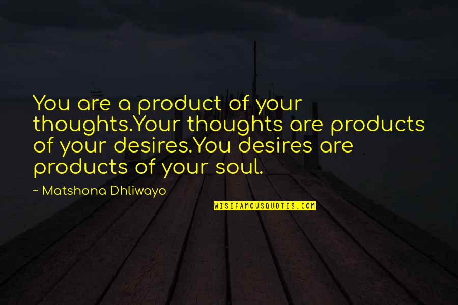 Thoughts Of Our Soul Quotes By Matshona Dhliwayo: You are a product of your thoughts.Your thoughts