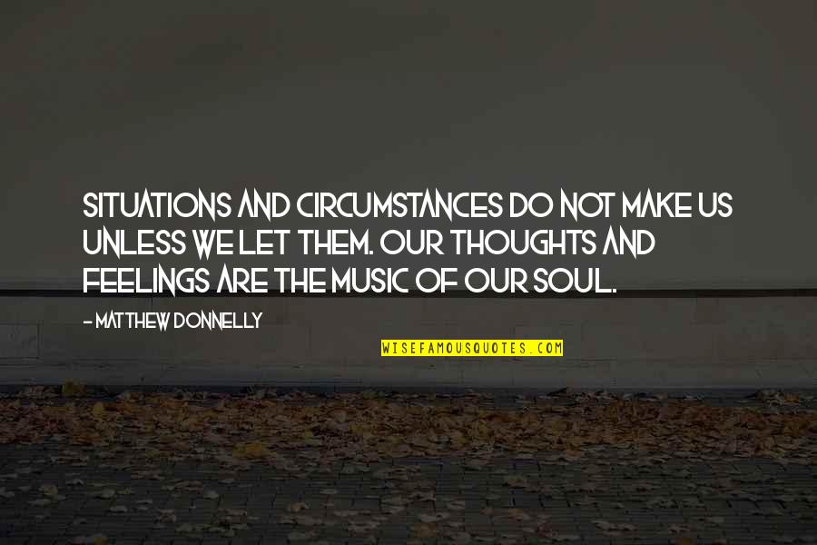 Thoughts Of Our Soul Quotes By Matthew Donnelly: Situations and Circumstances do not make us unless