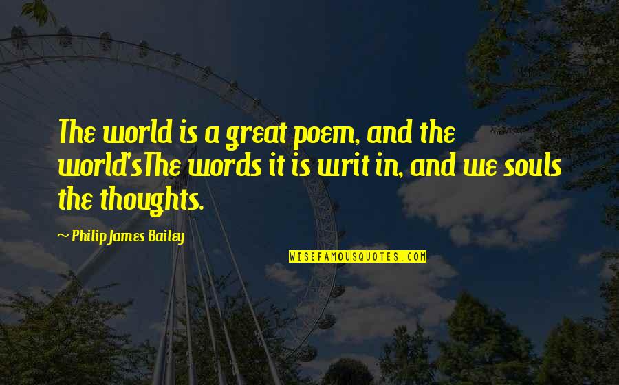 Thoughts Of Our Soul Quotes By Philip James Bailey: The world is a great poem, and the