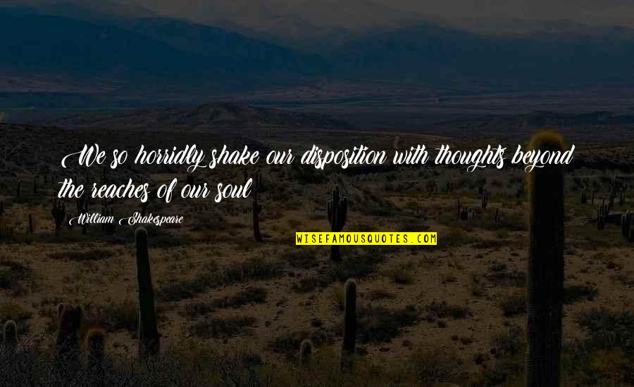 Thoughts Of Our Soul Quotes By William Shakespeare: We so horridly shake our disposition with thoughts