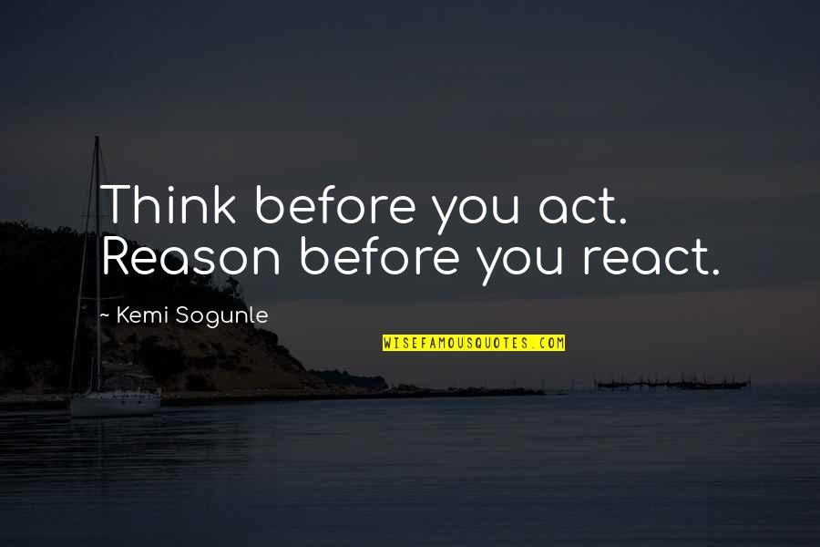 Thoughts Of The Mind Life Quotes By Kemi Sogunle: Think before you act. Reason before you react. Thoughts Of The Mind Life Quotes By Kemi Sogunle: Think before you act. Reason before you react.