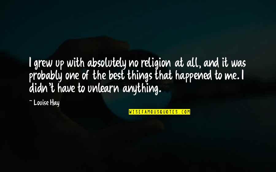 Thoughts Of The Mind Life Quotes By Louise Hay: I grew up with absolutely no religion at Thoughts Of The Mind Life Quotes By Louise Hay: I grew up with absolutely no religion at