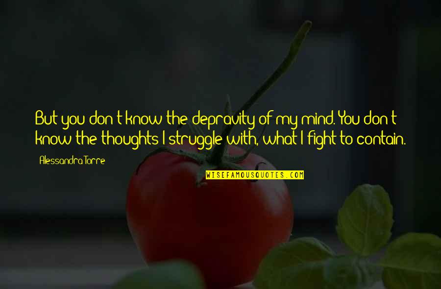 Thoughts Of You Quotes By Alessandra Torre: But you don't know the depravity of my