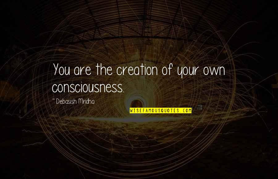 Thoughts Of You Quotes By Debasish Mridha: You are the creation of your own consciousness.