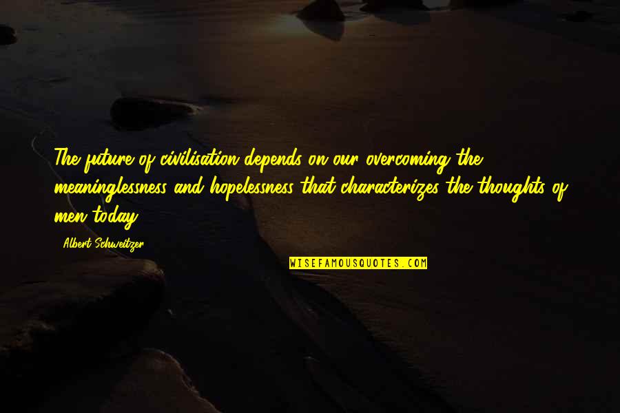 Thoughts Of You Today Quotes By Albert Schweitzer: The future of civilisation depends on our overcoming Thoughts Of You Today Quotes By Albert Schweitzer: The future of civilisation depends on our overcoming