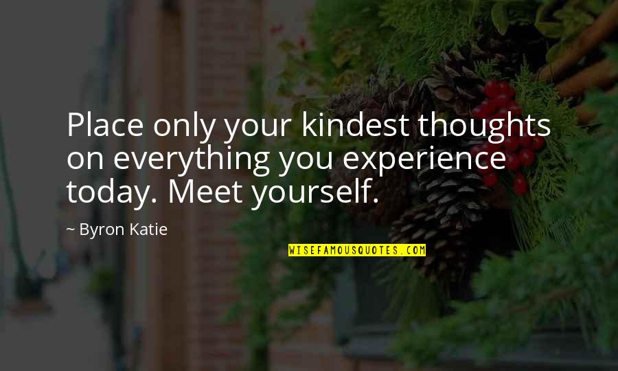 Thoughts Of You Today Quotes By Byron Katie: Place only your kindest thoughts on everything you