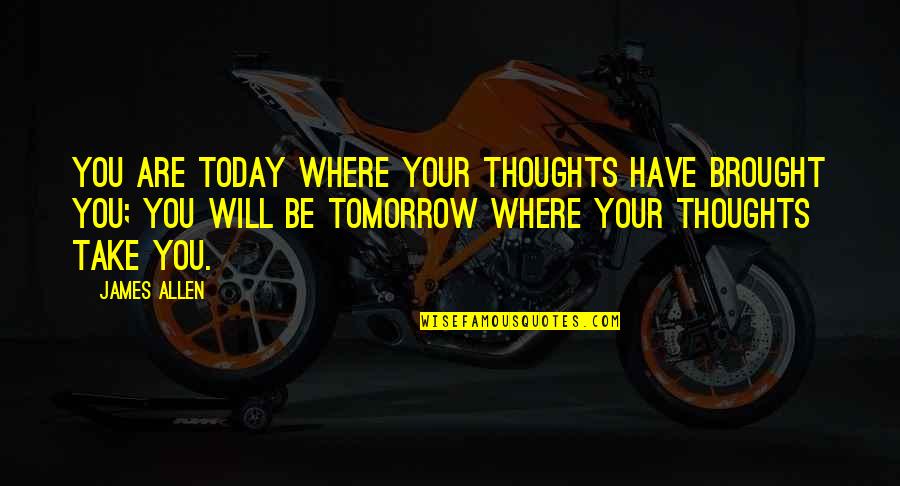 Thoughts Of You Today Quotes By James Allen: You are today where your thoughts have brought