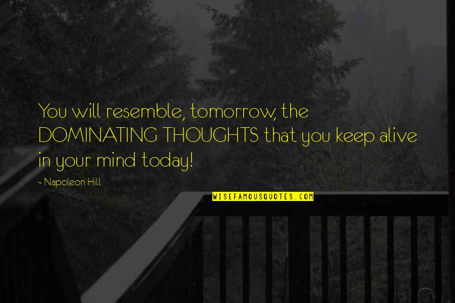 Thoughts Of You Today Quotes By Napoleon Hill: You will resemble, tomorrow, the DOMINATING THOUGHTS that