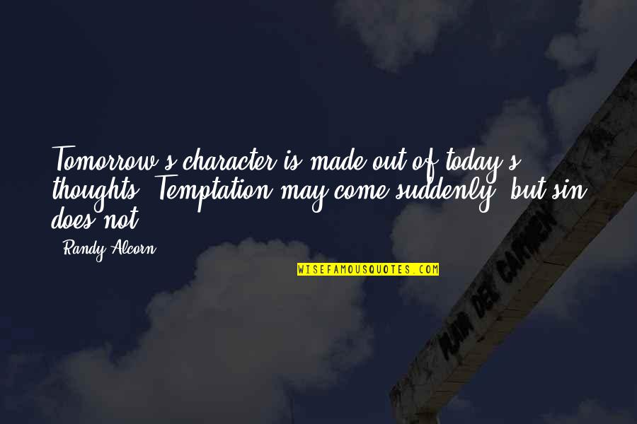 Thoughts Of You Today Quotes By Randy Alcorn: Tomorrow's character is made out of today's thoughts. Thoughts Of You Today Quotes By Randy Alcorn: Tomorrow's character is made out of today's thoughts.