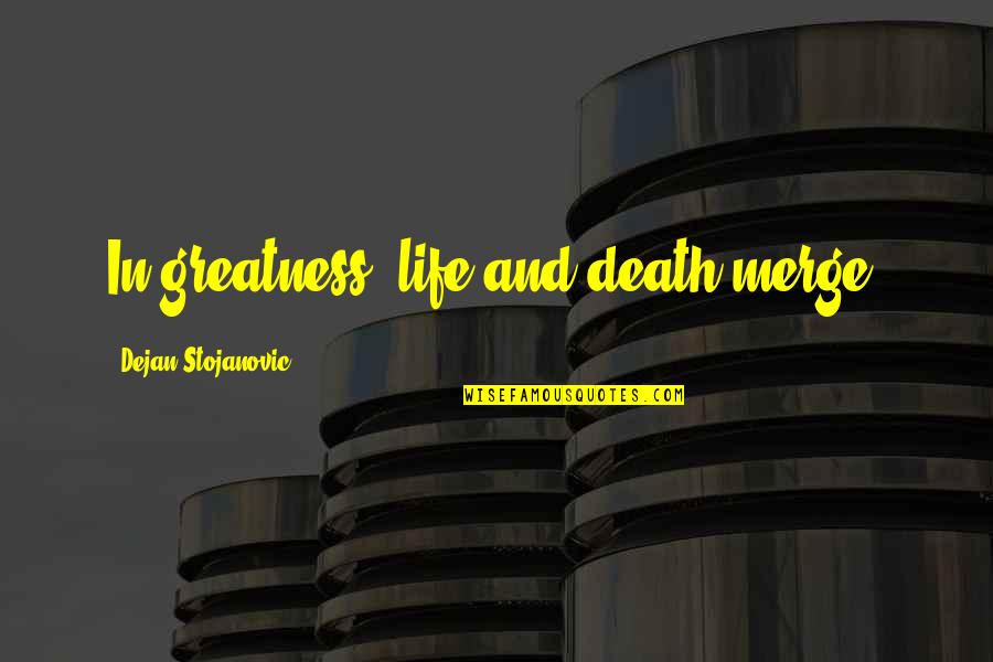 Thoughts On Life And Death Quotes By Dejan Stojanovic: In greatness, life and death merge.