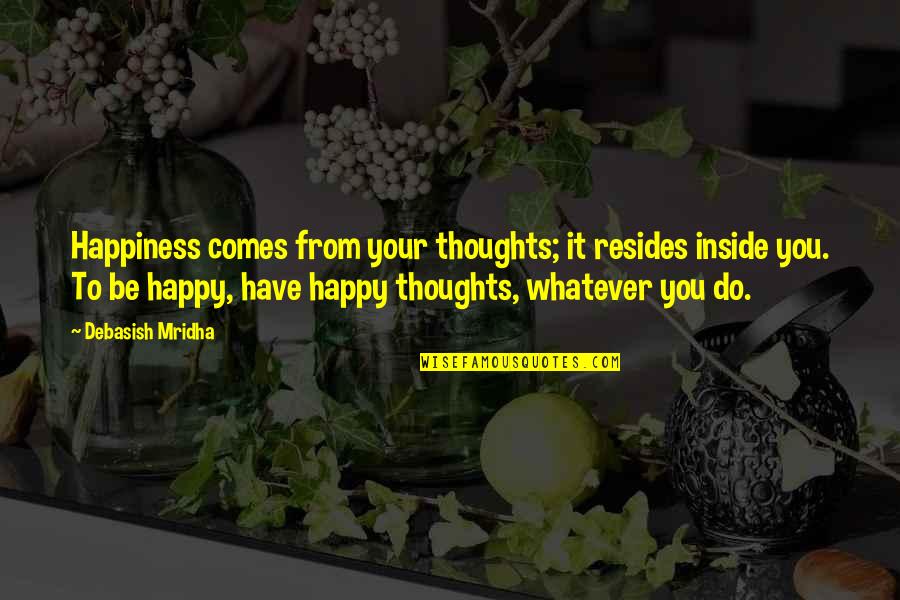 Thoughts On Life And Love Quotes By Debasish Mridha: Happiness comes from your thoughts; it resides inside