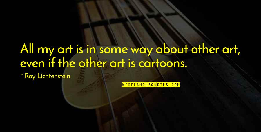 Thoughts On Life Brainy Quotes By Roy Lichtenstein: All my art is in some way about