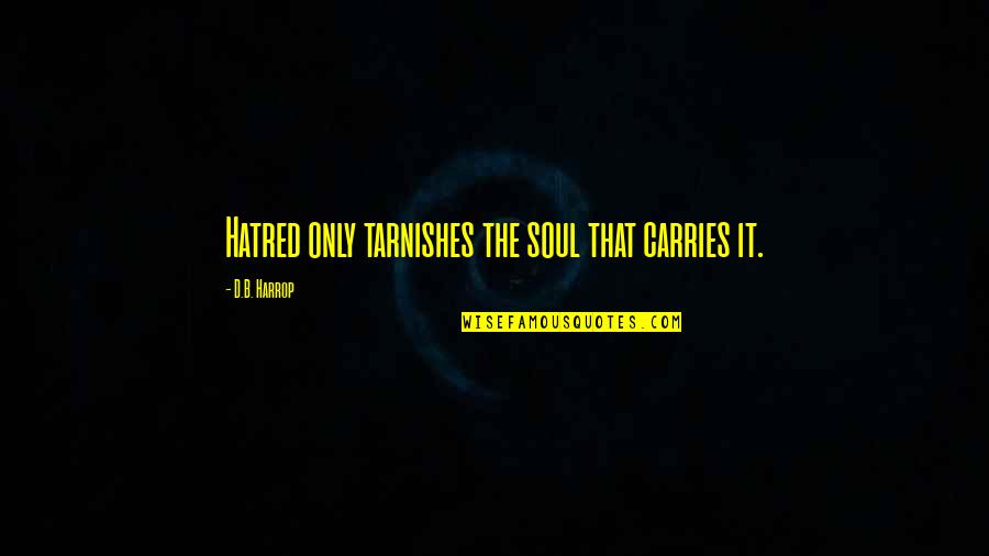 Thoughts On Life Quotes By D.B. Harrop: Hatred only tarnishes the soul that carries it.