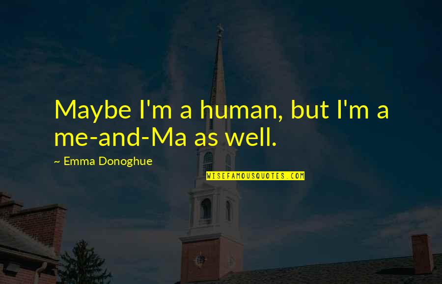 Thoughts On Life Quotes By Emma Donoghue: Maybe I'm a human, but I'm a me-and-Ma