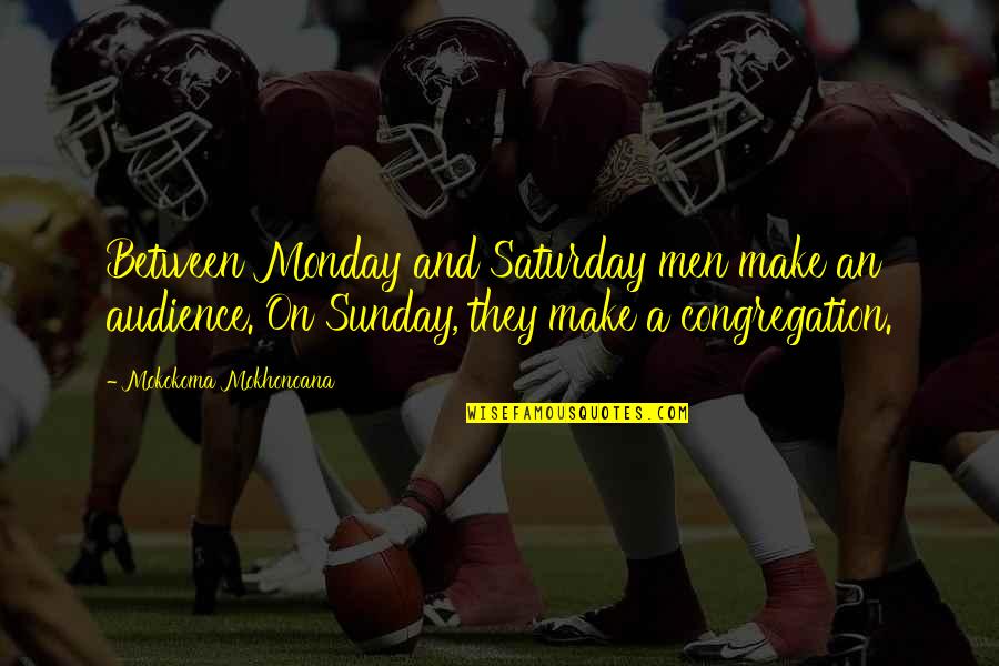 Thoughts Or Proverbs Quotes By Mokokoma Mokhonoana: Between Monday and Saturday men make an audience. Thoughts Or Proverbs Quotes By Mokokoma Mokhonoana: Between Monday and Saturday men make an audience.