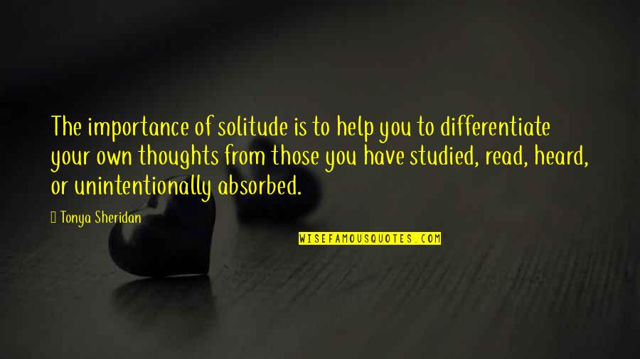 Thoughts Or Quotes By Tonya Sheridan: The importance of solitude is to help you