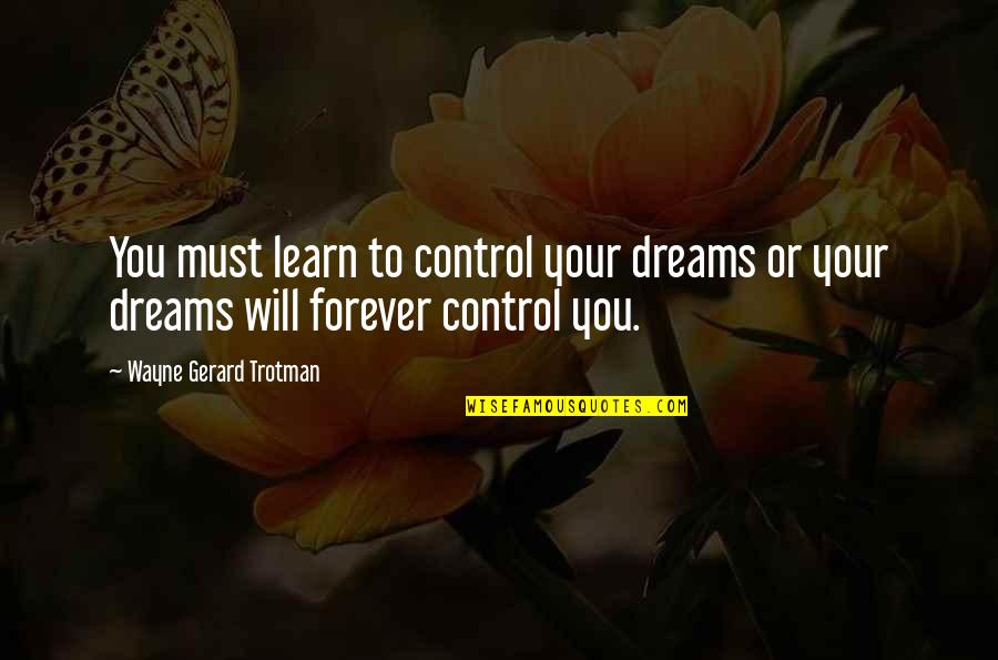 Thoughts Or Quotes By Wayne Gerard Trotman: You must learn to control your dreams or