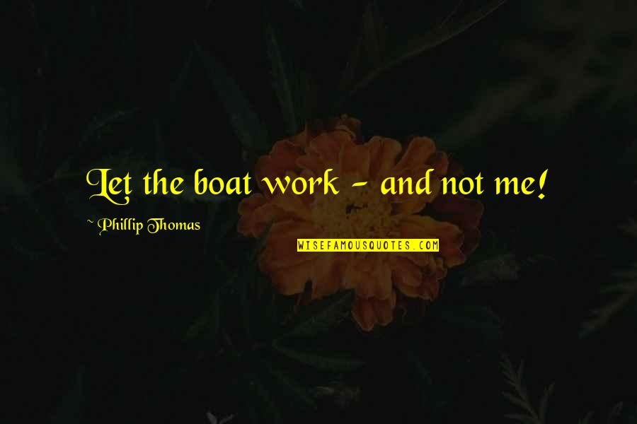 Thoughts That Count Quotes By Phillip Thomas: Let the boat work - and not me! Thoughts That Count Quotes By Phillip Thomas: Let the boat work - and not me!