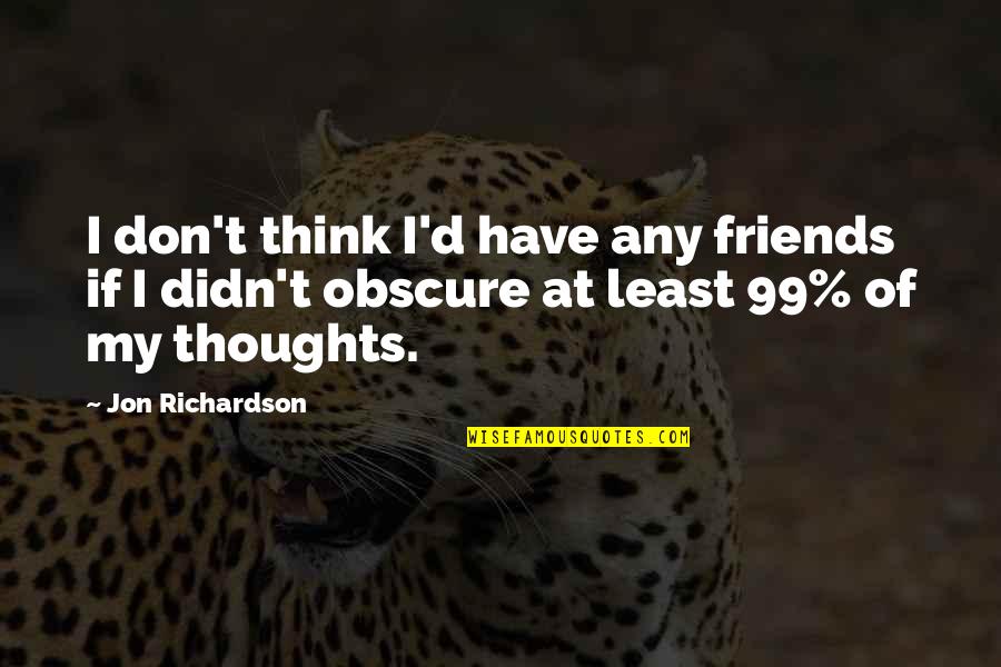 Thoughts Thinking Quotes By Jon Richardson: I don't think I'd have any friends if