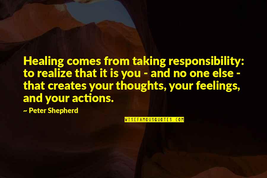 Thoughts To Actions Quotes By Peter Shepherd: Healing comes from taking responsibility: to realize that Thoughts To Actions Quotes By Peter Shepherd: Healing comes from taking responsibility: to realize that