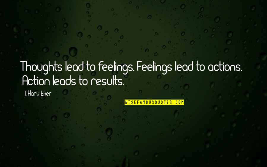 Thoughts Vs Actions Quotes By T. Harv Eker: Thoughts lead to feelings. Feelings lead to actions.