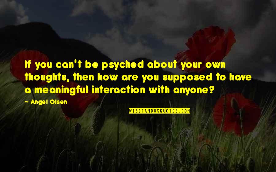 Thoughts With You Quotes By Angel Olsen: If you can't be psyched about your own