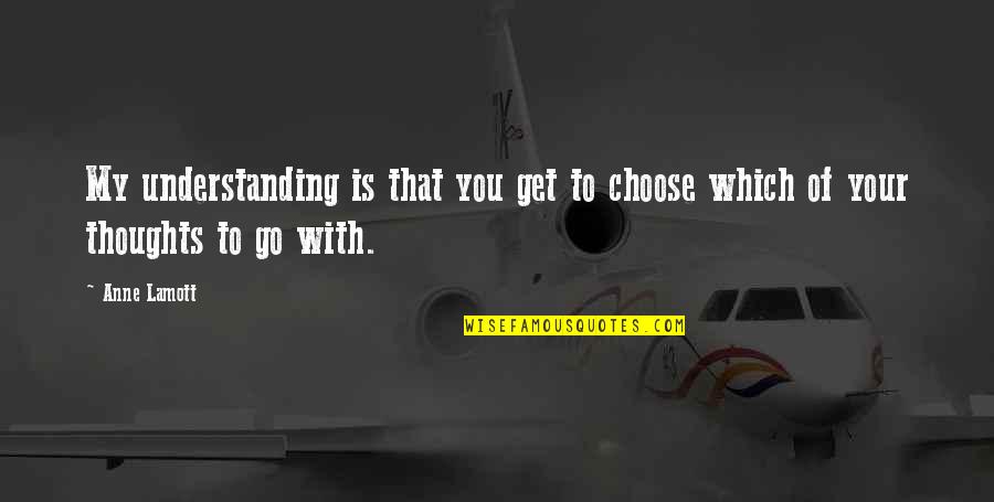 Thoughts With You Quotes By Anne Lamott: My understanding is that you get to choose