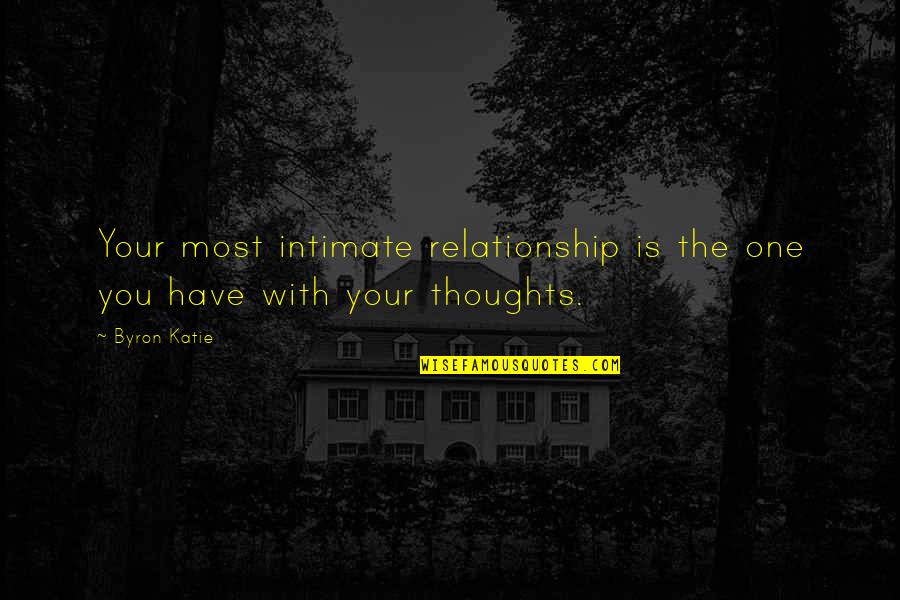 Thoughts With You Quotes By Byron Katie: Your most intimate relationship is the one you