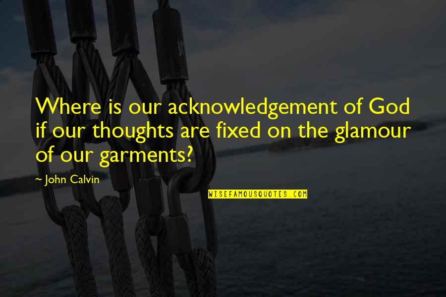 Thoughtstealer Quotes By John Calvin: Where is our acknowledgement of God if our Thoughtstealer Quotes By John Calvin: Where is our acknowledgement of God if our
