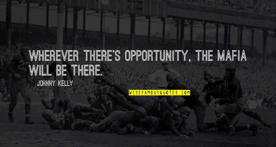 Thoughtsughts Quotes By Johnny Kelly: Wherever there's opportunity, the mafia will be there.