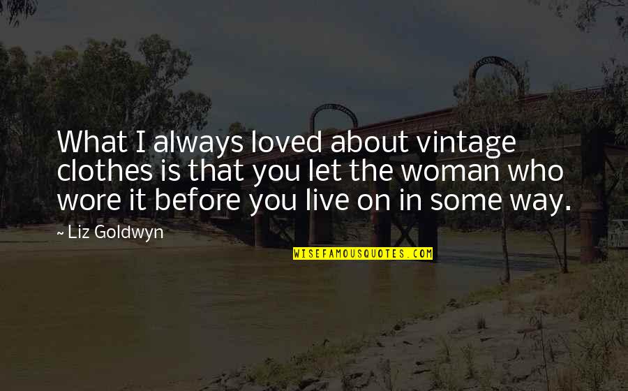 Thougthfulness Quotes By Liz Goldwyn: What I always loved about vintage clothes is Thougthfulness Quotes By Liz Goldwyn: What I always loved about vintage clothes is