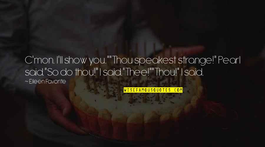 Thou'll Quotes By Eileen Favorite: C'mon. I'll show you.""Thou speakest strange!" Pearl said."So Thou'll Quotes By Eileen Favorite: C'mon. I'll show you.""Thou speakest strange!" Pearl said."So