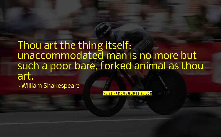 Thou'll Quotes By William Shakespeare: Thou art the thing itself: unaccommodated man is Thou'll Quotes By William Shakespeare: Thou art the thing itself: unaccommodated man is