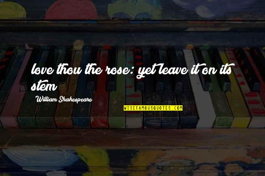 Thou'll Quotes By William Shakespeare: love thou the rose: yet leave it on Thou'll Quotes By William Shakespeare: love thou the rose: yet leave it on
