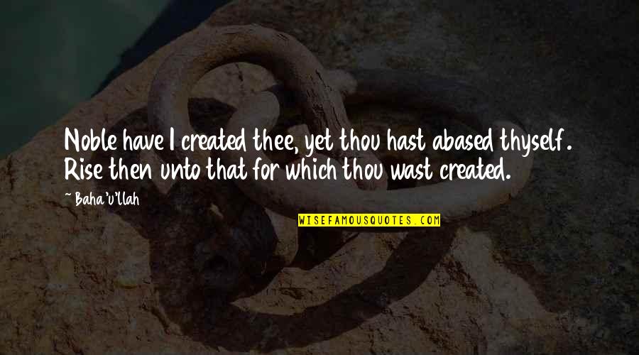 Thou'lt Quotes By Baha'u'llah: Noble have I created thee, yet thou hast