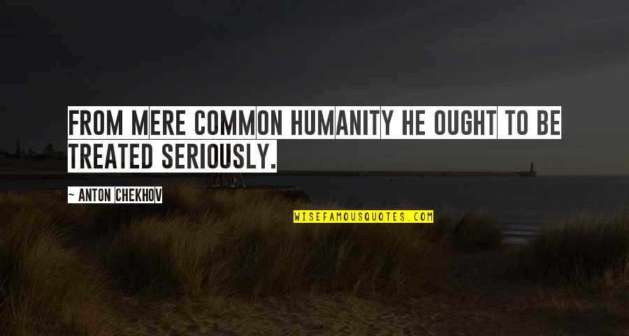 Thouraya Et Farouk Quotes By Anton Chekhov: From mere common humanity he ought to be