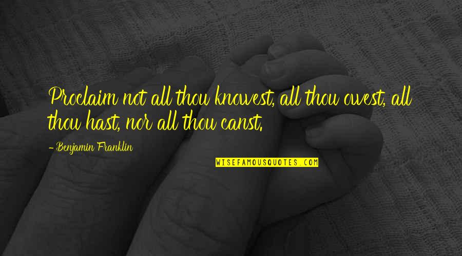 Thou's Quotes By Benjamin Franklin: Proclaim not all thou knowest, all thou owest, Thou's Quotes By Benjamin Franklin: Proclaim not all thou knowest, all thou owest,