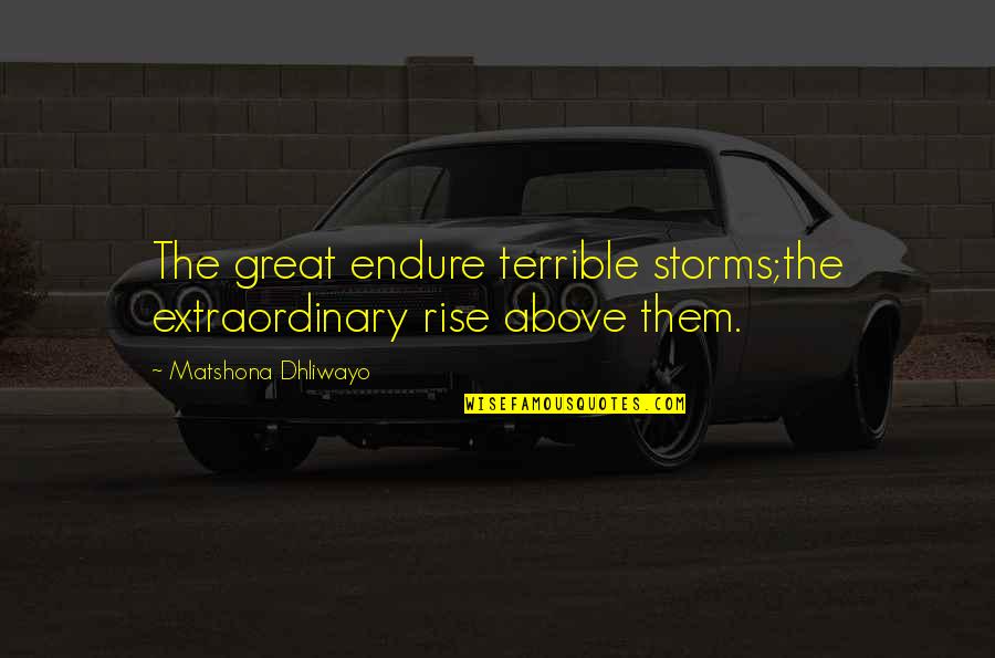 Thousan Quotes By Matshona Dhliwayo: The great endure terrible storms;the extraordinary rise above