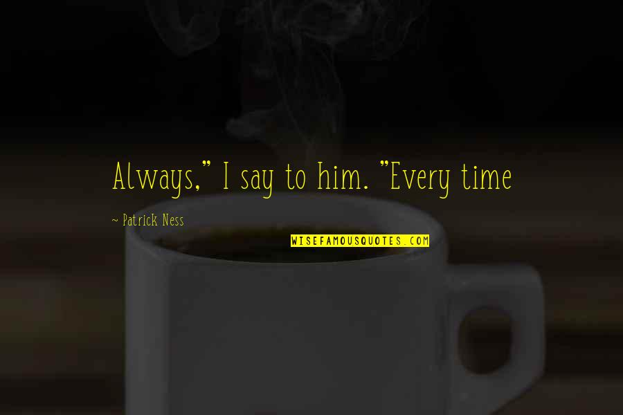 Thousan Quotes By Patrick Ness: Always," I say to him. "Every time