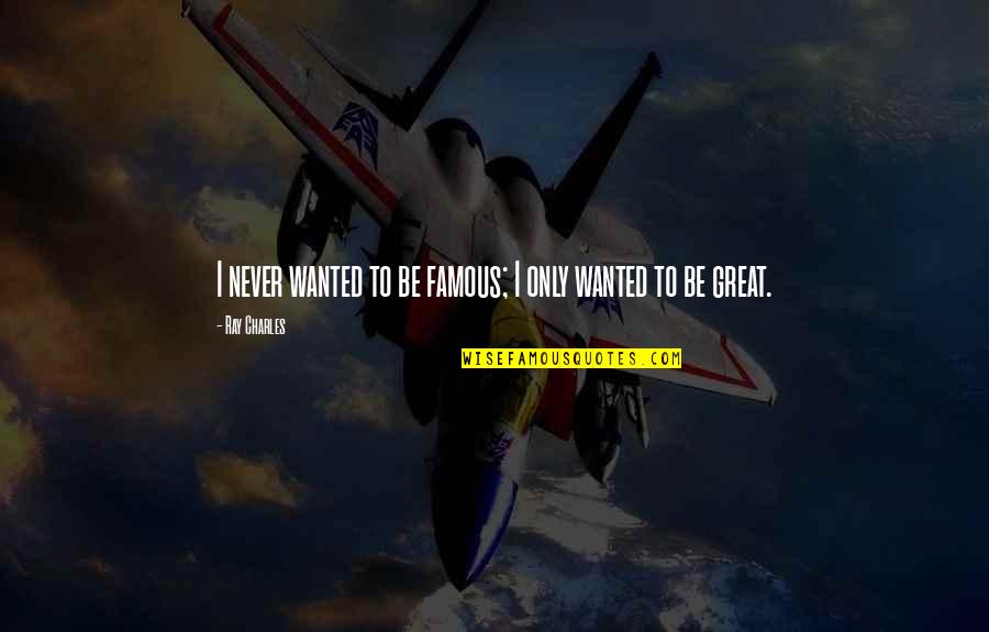 Thousand Acres Quotes By Ray Charles: I never wanted to be famous; I only