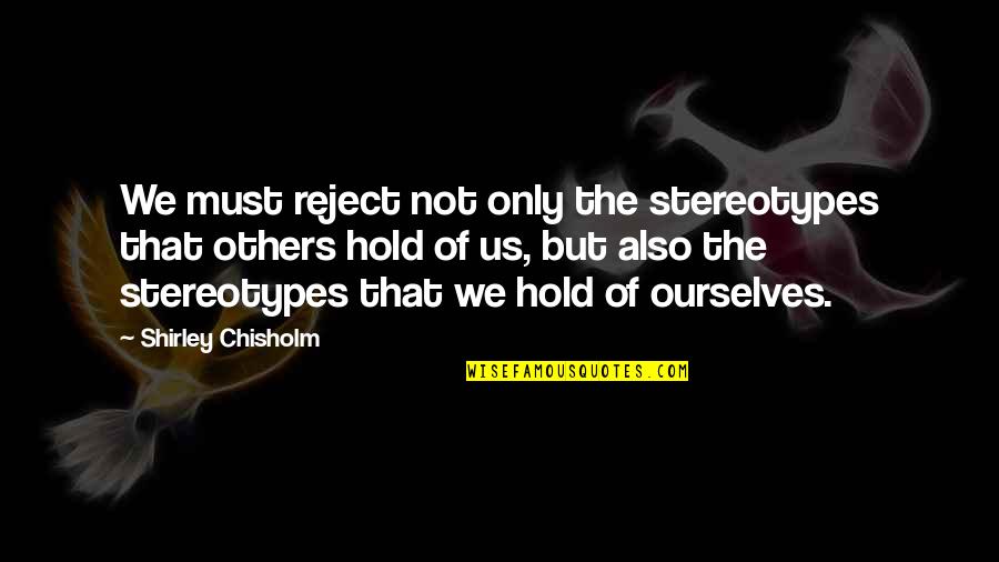 Thousand Capacities Quotes By Shirley Chisholm: We must reject not only the stereotypes that Thousand Capacities Quotes By Shirley Chisholm: We must reject not only the stereotypes that