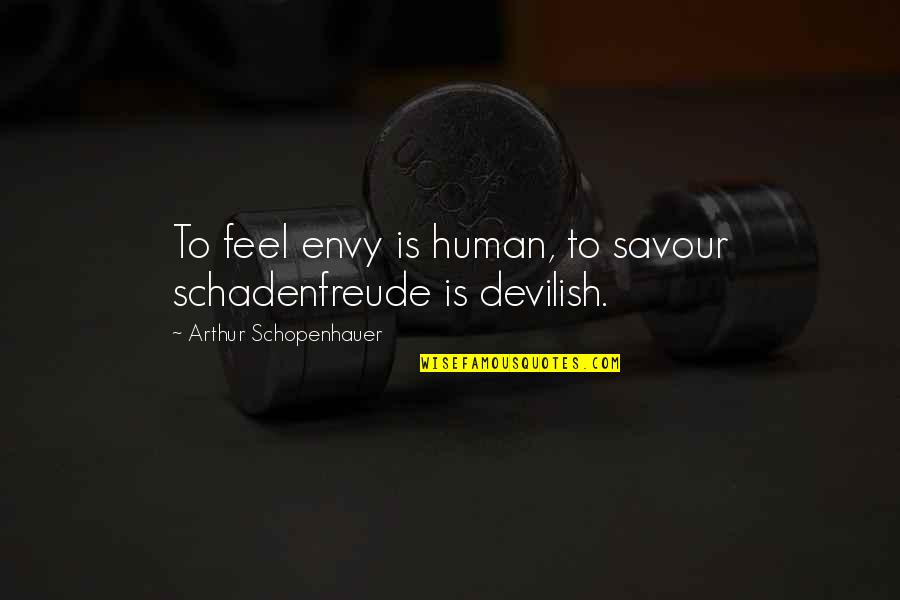 Thousand Clowns Quotes By Arthur Schopenhauer: To feel envy is human, to savour schadenfreude Thousand Clowns Quotes By Arthur Schopenhauer: To feel envy is human, to savour schadenfreude