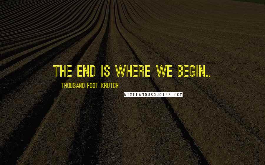 Thousand Foot Krutch quotes: The end is where we begin..