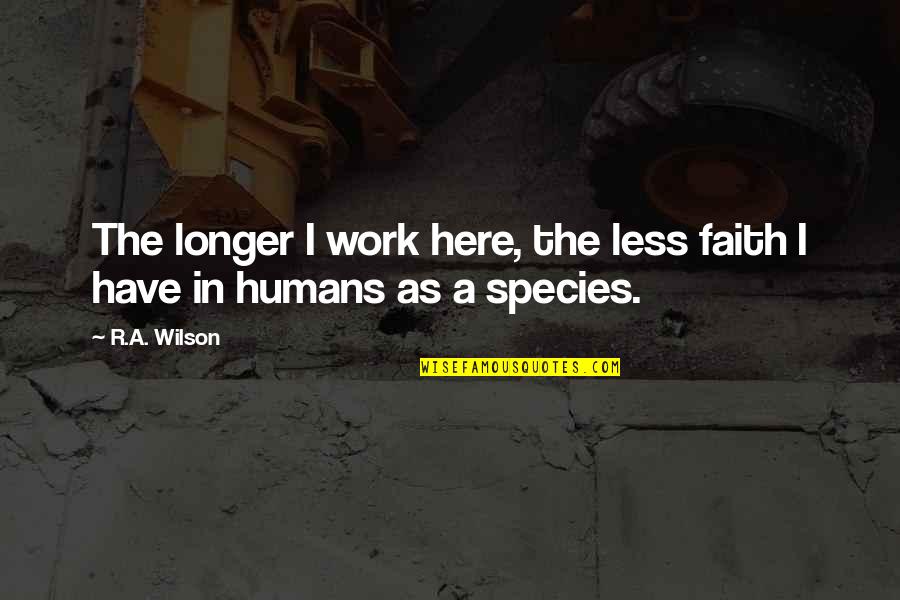 Thousand Foot Quotes By R.A. Wilson: The longer I work here, the less faith