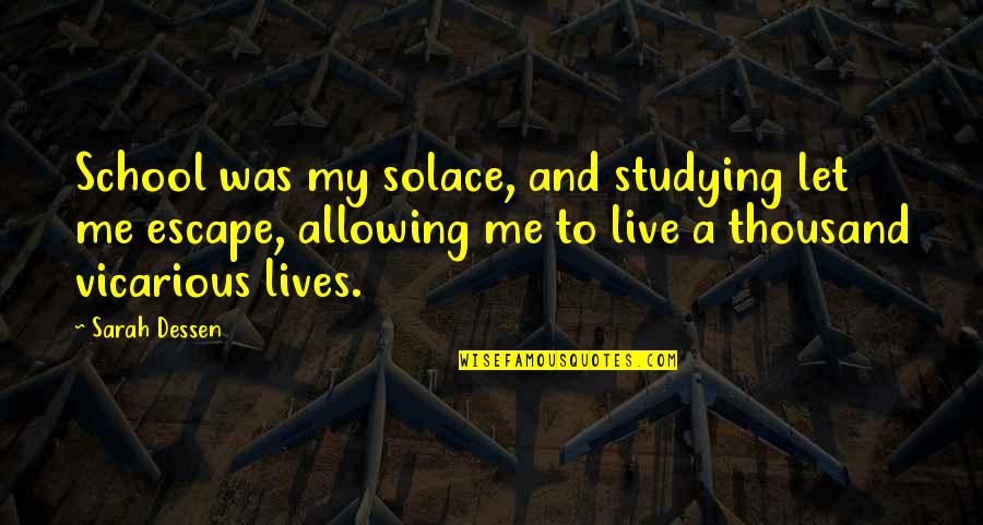 Thousand Lives Quotes By Sarah Dessen: School was my solace, and studying let me Thousand Lives Quotes By Sarah Dessen: School was my solace, and studying let me