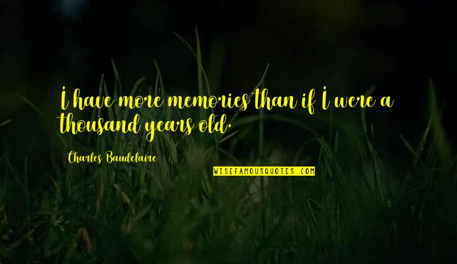 Thousand Memories Quotes By Charles Baudelaire: I have more memories than if I were Thousand Memories Quotes By Charles Baudelaire: I have more memories than if I were