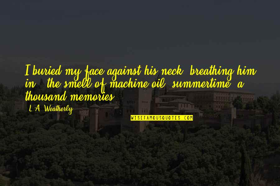 Thousand Memories Quotes By L.A. Weatherly: I buried my face against his neck, breathing Thousand Memories Quotes By L.A. Weatherly: I buried my face against his neck, breathing