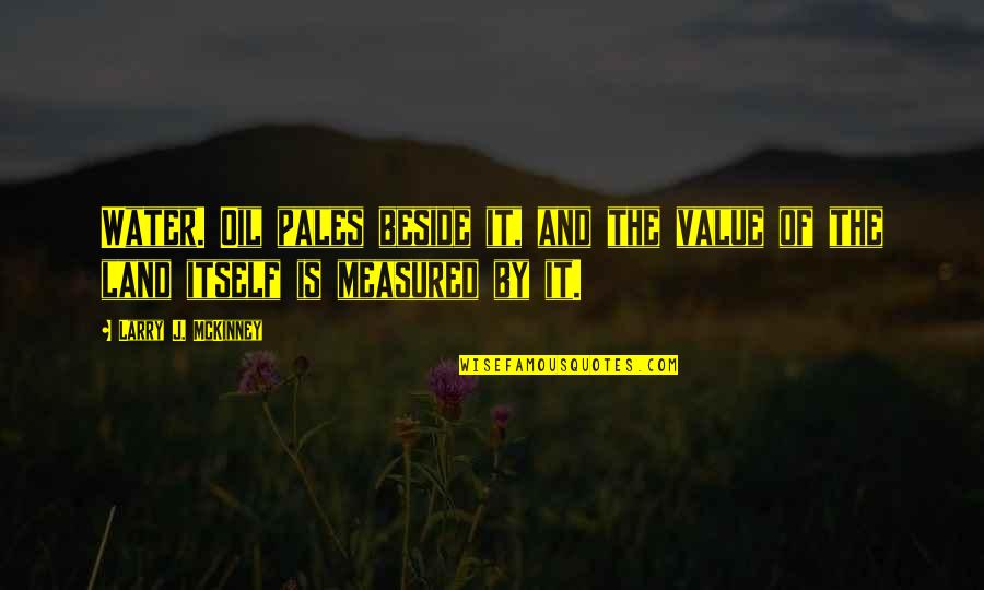 Thousand Memories Quotes By Larry J. McKinney: Water. Oil pales beside it, and the value Thousand Memories Quotes By Larry J. McKinney: Water. Oil pales beside it, and the value